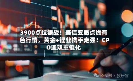 3900点拉锯战！美债变局点燃有色行情，黄金+锂业携手走强！CPO迎双重催化