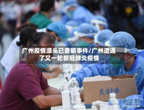 广州疫情源头已查明事件/广州遭遇了又一轮新冠肺炎疫情-第2张图片