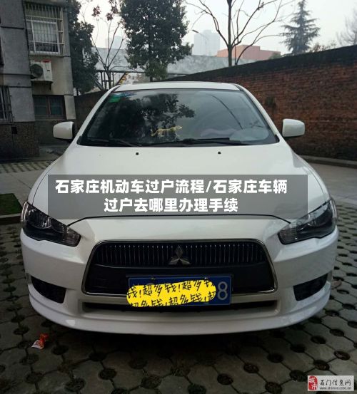 石家庄机动车过户流程/石家庄车辆过户去哪里办理手续