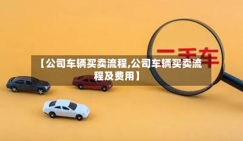 【公司车辆买卖流程,公司车辆买卖流程及费用】-第3张图片