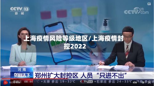 上海疫情风险等级地区/上海疫情封控2022