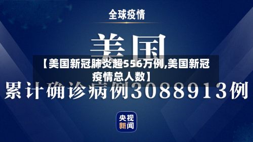 【美国新冠肺炎超556万例,美国新冠疫情总人数】