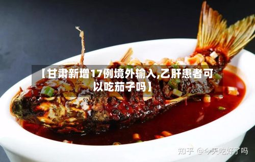 【甘肃新增17例境外输入,乙肝患者可以吃茄子吗】