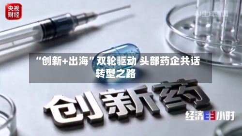“创新+出海”双轮驱动 头部药企共话转型之路