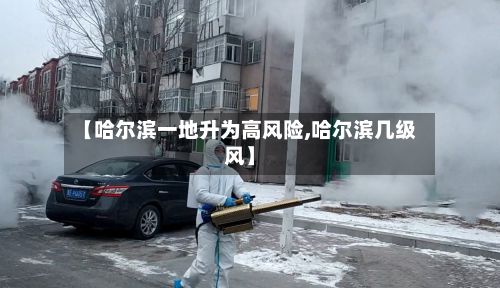 【哈尔滨一地升为高风险,哈尔滨几级风】