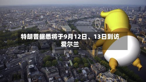 特朗普据悉将于9月12日、13日到访爱尔兰-第2张图片