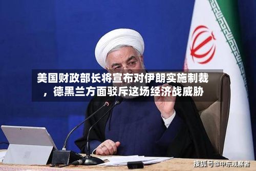 美国财政部长将宣布对伊朗实施制裁	，德黑兰方面驳斥这场经济战威胁-第2张图片