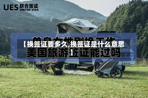 【换签证要多久,换签证是什么意思】