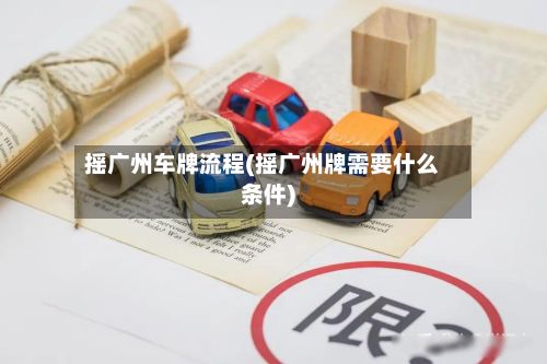 摇广州车牌流程(摇广州牌需要什么条件)