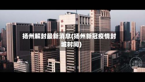 扬州解封最新消息(扬州新冠疫情封城时间)