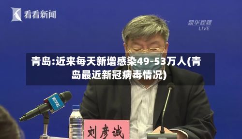青岛:近来每天新增感染49-53万人(青岛最近新冠病毒情况)