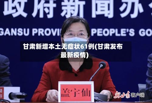 甘肃新增本土无症状61例(甘肃发布最新疫情)-第2张图片
