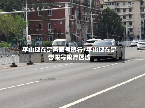 平山现在是否限号限行/平山现在是否限号限行区域