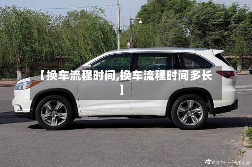 【换车流程时间,换车流程时间多长】