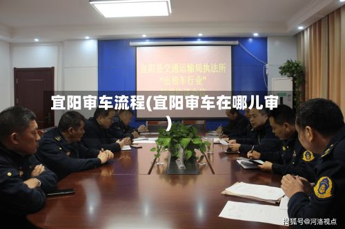 宜阳审车流程(宜阳审车在哪儿审)-第2张图片