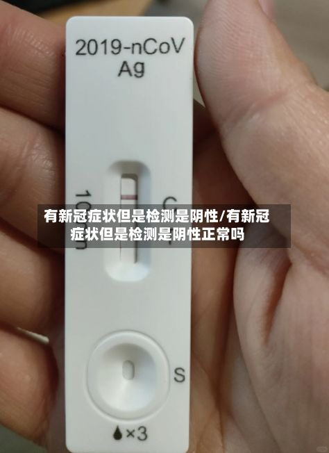 有新冠症状但是检测是阴性/有新冠症状但是检测是阴性正常吗-第3张图片