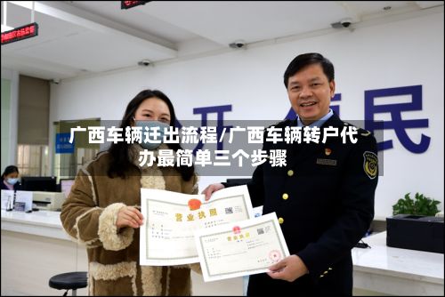 广西车辆迁出流程/广西车辆转户代办最简单三个步骤
