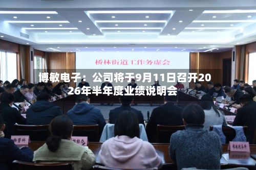 博敏电子:公司将于9月11日召开2026年半年度业绩说明会