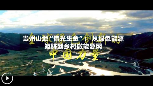 贵州山地“借光生金”： 从绿色能源矩阵到乡村微能源网-第3张图片