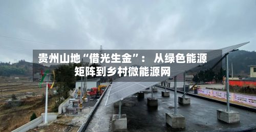 贵州山地“借光生金	”： 从绿色能源矩阵到乡村微能源网-第2张图片