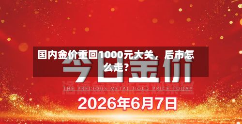 国内金价重回1000元大关，后市怎么走？-第2张图片