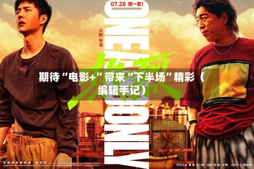 期待“电影+	”带来“下半场”精彩（编辑手记）-第3张图片