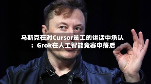 马斯克在对Cursor员工的讲话中承认:Grok在人工智能竞赛中落后-第2张图片