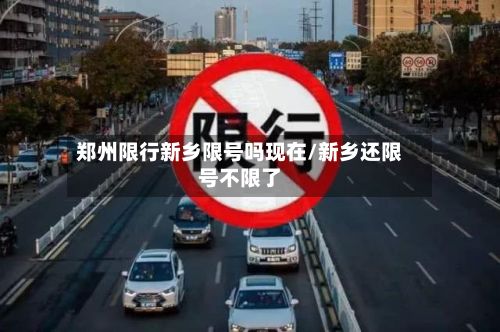郑州限行新乡限号吗现在/新乡还限号不限了