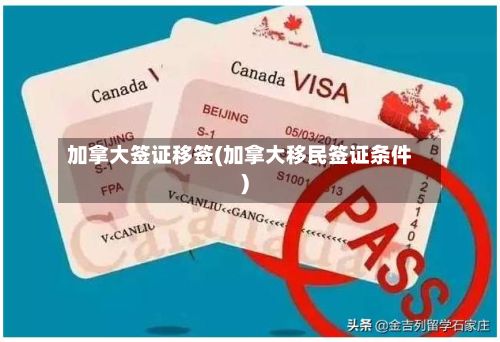 加拿大签证移签(加拿大移民签证条件)