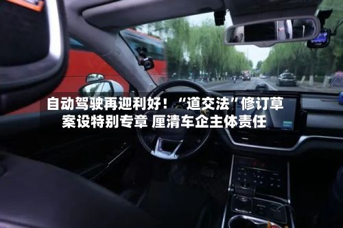 自动驾驶再迎利好！“道交法”修订草案设特别专章 厘清车企主体责任-第2张图片