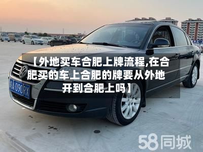 【外地买车合肥上牌流程,在合肥买的车上合肥的牌要从外地开到合肥上吗】-第2张图片