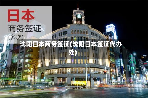 沈阳日本商务签证(沈阳日本签证代办处)