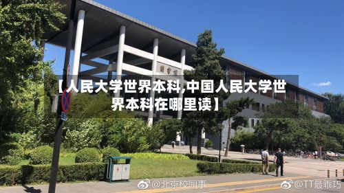 【人民大学世界本科,中国人民大学世界本科在哪里读】