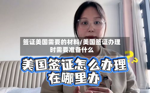 签证美国需要的材料/美国签证办理时需要准备什么