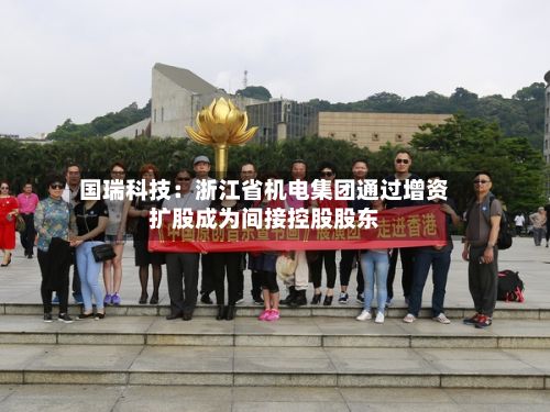 国瑞科技：浙江省机电集团通过增资扩股成为间接控股股东