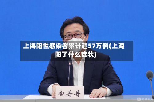 上海阳性感染者累计超57万例(上海阳了什么症状)
