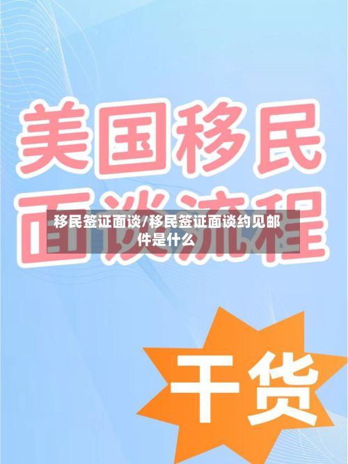 移民签证面谈/移民签证面谈约见邮件是什么-第3张图片
