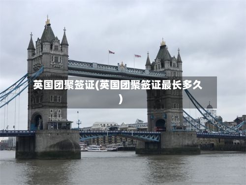 英国团聚签证(英国团聚签证最长多久)
