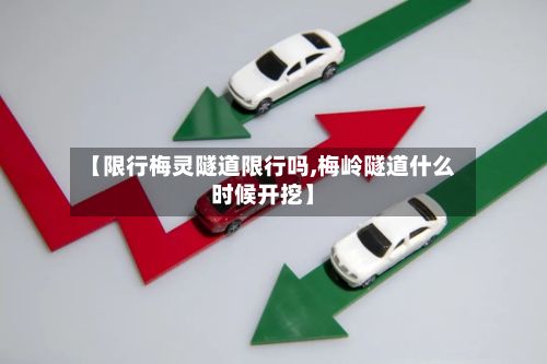 【限行梅灵隧道限行吗,梅岭隧道什么时候开挖】-第3张图片