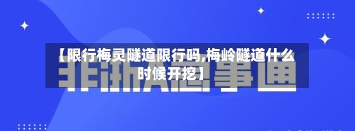 【限行梅灵隧道限行吗,梅岭隧道什么时候开挖】-第2张图片
