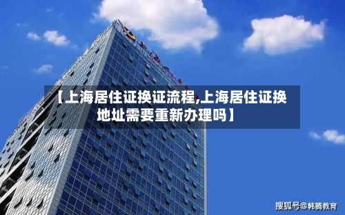【上海居住证换证流程,上海居住证换地址需要重新办理吗】-第2张图片