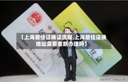 【上海居住证换证流程,上海居住证换地址需要重新办理吗】