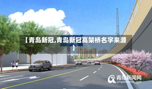【青岛新冠,青岛新冠高架桥名字来源】