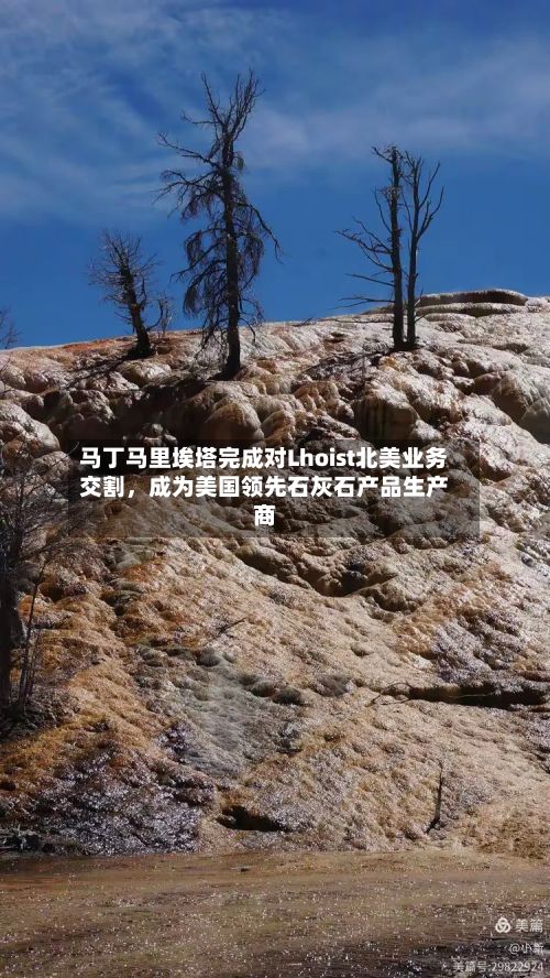 马丁马里埃塔完成对Lhoist北美业务交割	，成为美国领先石灰石产品生产商-第2张图片