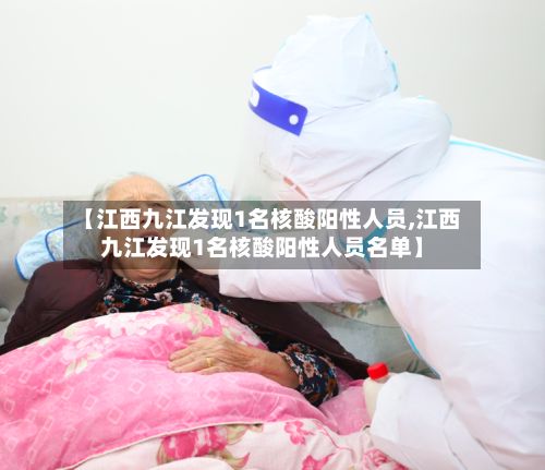 【江西九江发现1名核酸阳性人员,江西九江发现1名核酸阳性人员名单】