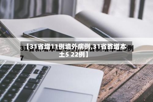 【31省增11例境外病例,31省昨增本土5 22例】