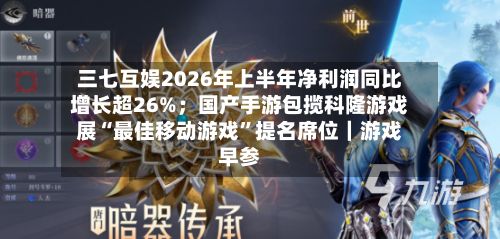 三七互娱2026年上半年净利润同比增长超26%；国产手游包揽科隆游戏展“最佳移动游戏”提名席位｜游戏早参-第3张图片