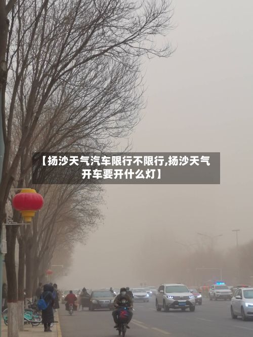 【扬沙天气汽车限行不限行,扬沙天气开车要开什么灯】-第2张图片