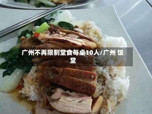 广州不再限制堂食每桌10人/广州 饭堂