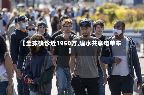 【全球确诊近1950万,建水共享电单车】-第3张图片